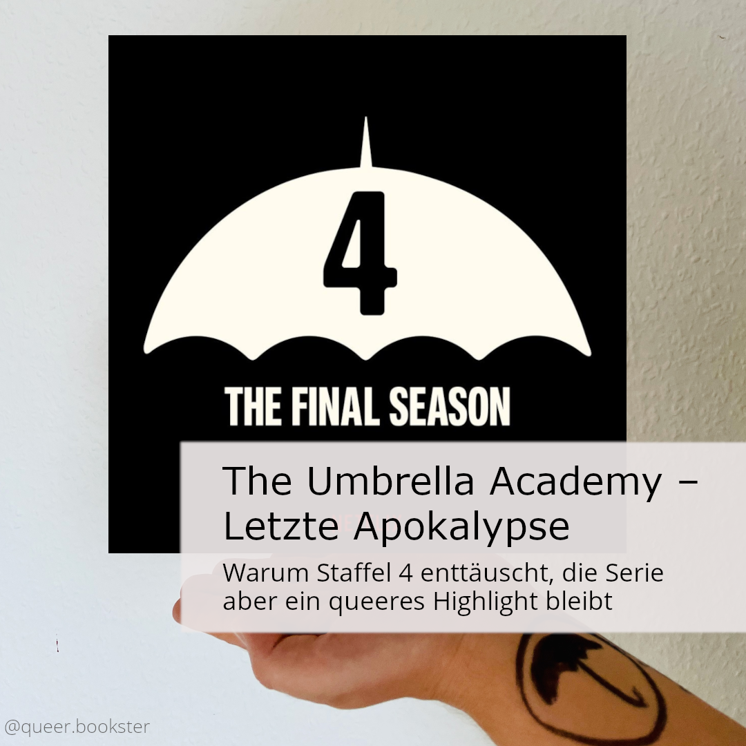 Über einer Hand mit Umbrella Academy Tattoo ist das Logo der Serie mit »4 The Final Season«. Darunter steht die Überschrift des Blogbeitrags: The Umbrella Academy – letzte Apokalypse. Warum Staffel 4 enttäuscht, die Sie aber ein queeres Highlight bleibt.